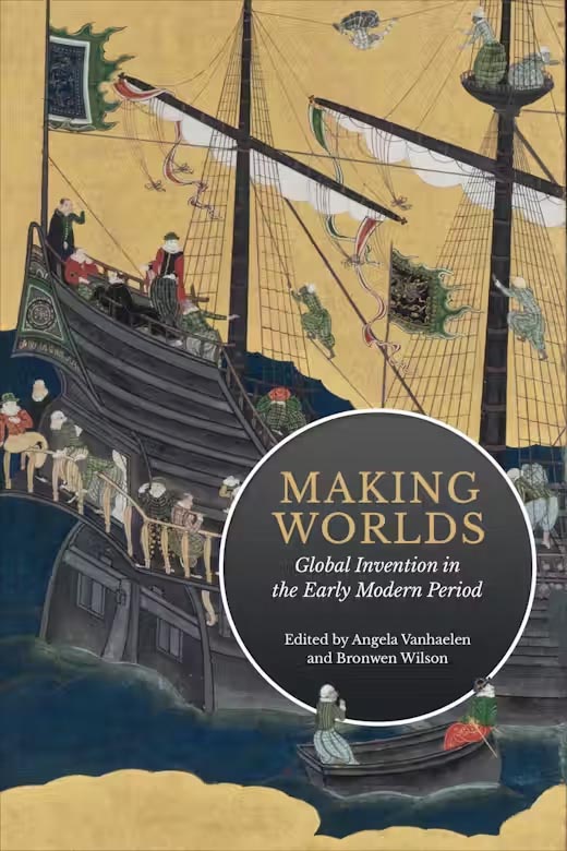 Decorative: front cover of Making Worlds: Global Invention in the Early Modern Period, Edited by Angela Vanhaelen & Bronwen Wilson (January 2023)